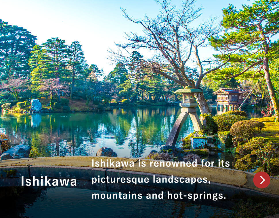 Ishikawa / Ishikawa is renowned for its picturesque landscapes,
mountains and hot-springs.